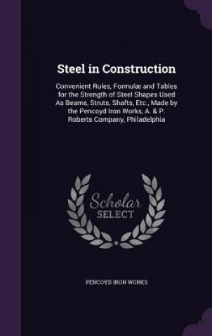 Kniha STEEL IN CONSTRUCTION: CONVENIENT RULES, PENCOYD IRON WORKS