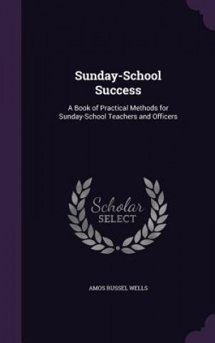 Kniha SUNDAY-SCHOOL SUCCESS: A BOOK OF PRACTIC AMOS RUSSEL WELLS