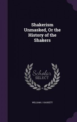 Kniha SHAKERISM UNMASKED, OR THE HISTORY OF TH WILLIAM J. HASKETT