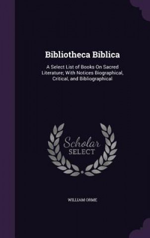 Buch BIBLIOTHECA BIBLICA: A SELECT LIST OF BO WILLIAM ORME