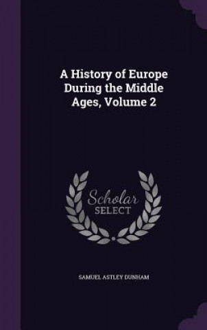 Kniha A HISTORY OF EUROPE DURING THE MIDDLE AG SAMUEL ASTLE DUNHAM