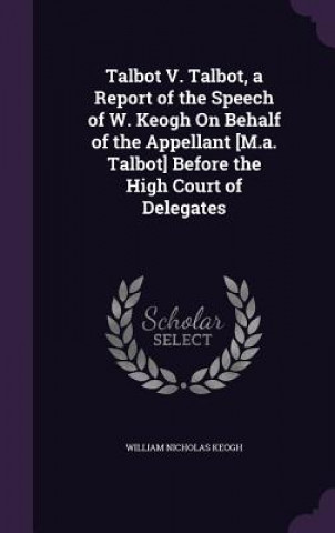 Kniha TALBOT V. TALBOT, A REPORT OF THE SPEECH WILLIAM NICHO KEOGH