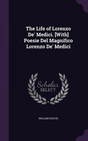 Carte THE LIFE OF LORENZO DE' MEDICI. [WITH] P WILLIAM ROSCOE