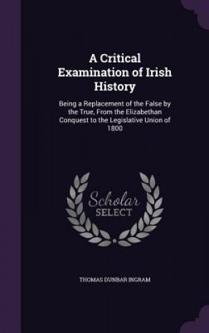 Kniha A CRITICAL EXAMINATION OF IRISH HISTORY: THOMAS DUNBA INGRAM