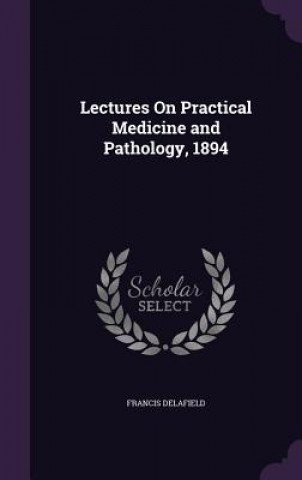 Carte LECTURES ON PRACTICAL MEDICINE AND PATHO FRANCIS DELAFIELD