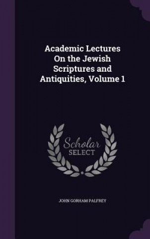 Könyv ACADEMIC LECTURES ON THE JEWISH SCRIPTUR JOHN GORHAM PALFREY