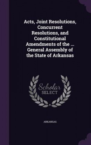Könyv ACTS, JOINT RESOLUTIONS, CONCURRENT RESO ARKANSAS