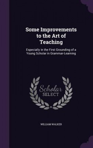 Carte SOME IMPROVEMENTS TO THE ART OF TEACHING WILLIAM WALKER