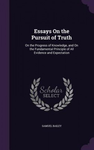 Carte ESSAYS ON THE PURSUIT OF TRUTH: ON THE P SAMUEL BAILEY