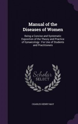 Kniha MANUAL OF THE DISEASES OF WOMEN: BEING A CHARLES HENRY MAY