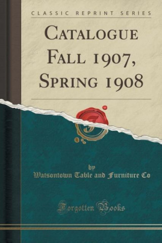 Carte Catalogue Fall 1907, Spring 1908 (Classic Reprint) Watsontown Table and Furniture Co