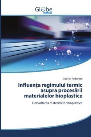 Kniha Influenta regimului termic asupra procesarii materialelor bioplastice Gabriel Fodorean