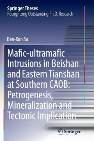 Kniha Mafic-ultramafic Intrusions in Beishan and Eastern Tianshan at Southern CAOB: Petrogenesis, Mineralization and Tectonic Implication Benxun Su