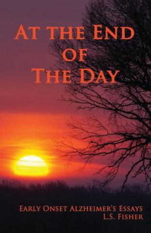 Book At the End of the Day: Early Onset Alzheimer's Essays L. S. Fisher