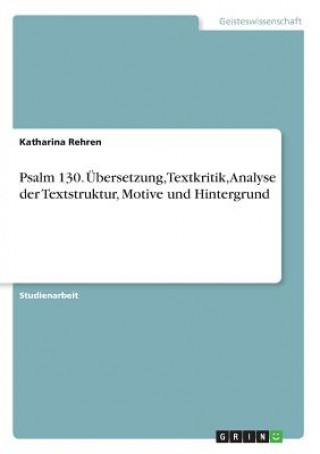 Carte Psalm 130. UEbersetzung, Textkritik, Analyse der Textstruktur, Motive und Hintergrund Katharina Rehren