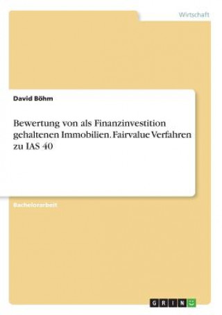 Carte Bewertung von als Finanzinvestition gehaltenen Immobilien. Fairvalue Verfahren zu IAS 40 David Böhm
