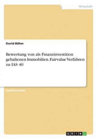 Kniha Bewertung von als Finanzinvestition gehaltenen Immobilien. Fairvalue Verfahren zu IAS 40 David Böhm