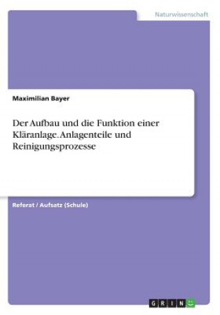 Könyv Aufbau Und Die Funktion Einer Kl ranlage. Anlagenteile Und Reinigungsprozesse Maximilian Bayer