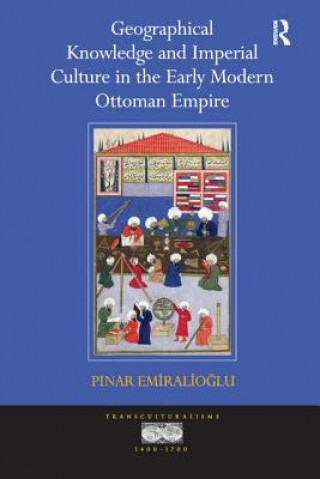 Book Geographical Knowledge and Imperial Culture in the Early Modern Ottoman Empire EMIRALIOGLU