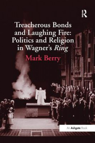 Könyv Treacherous Bonds and Laughing Fire: Politics and Religion in Wagner's Ring BERRY
