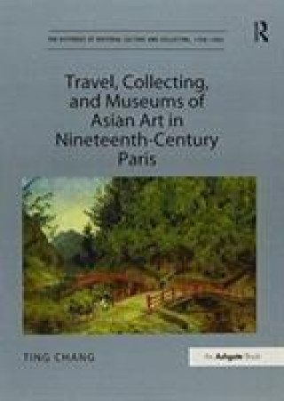 Kniha Travel, Collecting, and Museums of Asian Art in Nineteenth-Century Paris CHANG