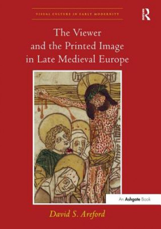 Kniha Viewer and the Printed Image in Late Medieval Europe AREFORD
