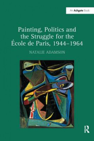 Könyv Painting, Politics and the Struggle for the Ecole de Paris, 1944-1964 ADAMSON