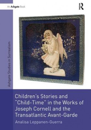 Kniha Children's Stories and 'Child-Time' in the Works of Joseph Cornell and the Transatlantic Avant-Garde LEPPANEN GUERRA