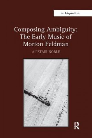 Kniha Composing Ambiguity: The Early Music of Morton Feldman NOBLE