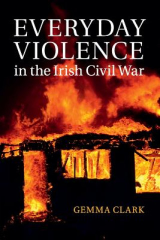 Kniha Everyday Violence in the Irish Civil War CLARK  GEMMA