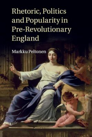 Knjiga Rhetoric, Politics and Popularity in Pre-Revolutionary England PELTONEN  MARKKU