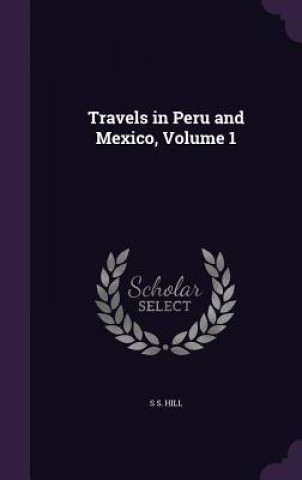 Książka TRAVELS IN PERU AND MEXICO, VOLUME 1 S S. HILL