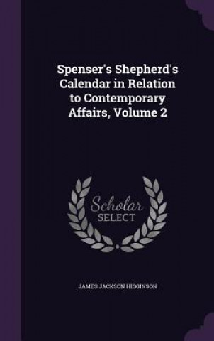 Könyv SPENSER'S SHEPHERD'S CALENDAR IN RELATIO JAMES JAC HIGGINSON