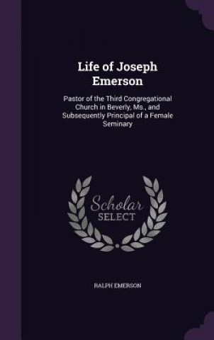 Könyv LIFE OF JOSEPH EMERSON: PASTOR OF THE TH RALPH EMERSON