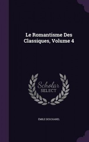 Kniha LE ROMANTISME DES CLASSIQUES, VOLUME 4 MILE DESCHANEL