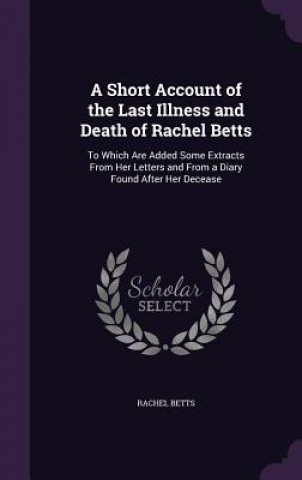 Kniha A SHORT ACCOUNT OF THE LAST ILLNESS AND RACHEL BETTS