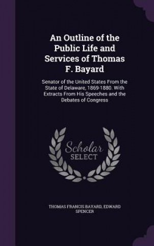 Книга AN OUTLINE OF THE PUBLIC LIFE AND SERVIC THOMAS FRANC BAYARD
