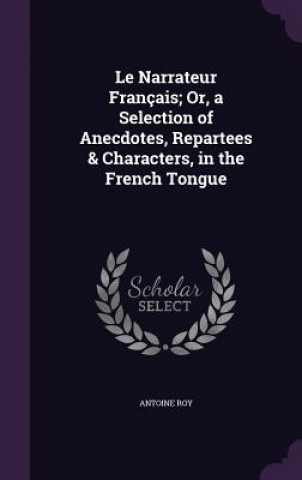 Kniha LE NARRATEUR FRAN AIS; OR, A SELECTION O ANTOINE ROY