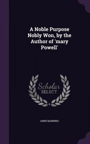 Kniha A NOBLE PURPOSE NOBLY WON, BY THE AUTHOR ANNE MANNING