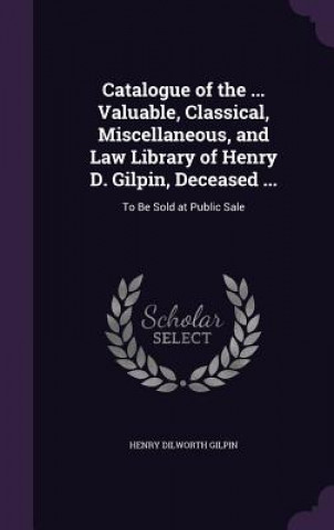 Knjiga CATALOGUE OF THE ... VALUABLE, CLASSICAL HENRY DILWOR GILPIN