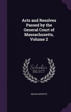 Knjiga ACTS AND RESOLVES PASSED BY THE GENERAL MASSACHUSETTS