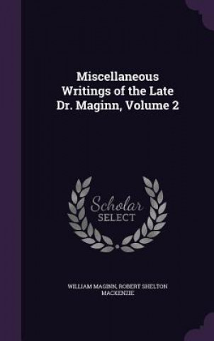 Könyv MISCELLANEOUS WRITINGS OF THE LATE DR. M WILLIAM MAGINN