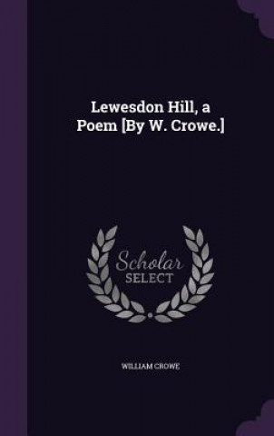 Kniha LEWESDON HILL, A POEM [BY W. CROWE.] WILLIAM CROWE