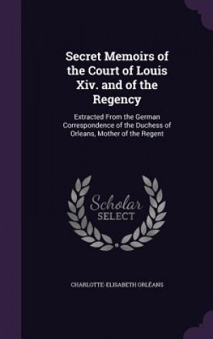 Könyv SECRET MEMOIRS OF THE COURT OF LOUIS XIV CHARLOTTE-E ORL ANS