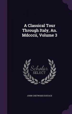Knjiga A CLASSICAL TOUR THROUGH ITALY, AN. MDCC JOHN CHETWO EUSTACE
