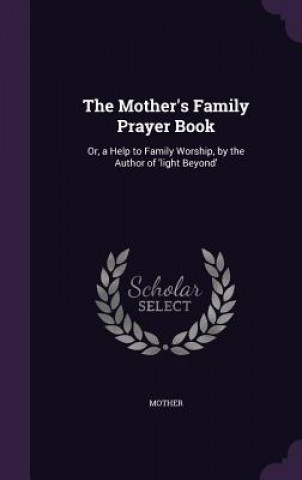Carte THE MOTHER'S FAMILY PRAYER BOOK: OR, A H MOTHER