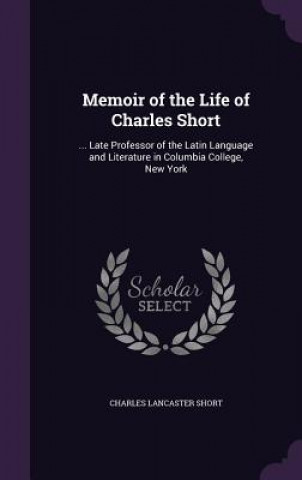 Carte MEMOIR OF THE LIFE OF CHARLES SHORT: ... CHARLES LANCA SHORT