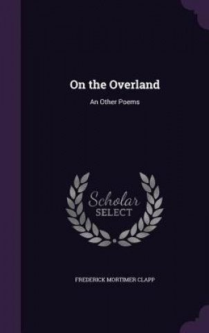 Книга ON THE OVERLAND: AN OTHER POEMS FREDERICK MOR CLAPP
