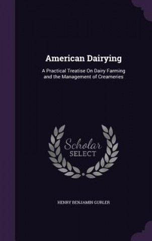 Kniha AMERICAN DAIRYING: A PRACTICAL TREATISE HENRY BENJAM GURLER