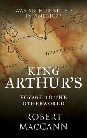 Kniha King Arthur's Voyage to the Otherworld Robert MacCann